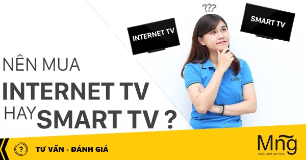 602 nen mua internet tivi hay smart tivi de phu hop voi xu the nguoi dung hien nay